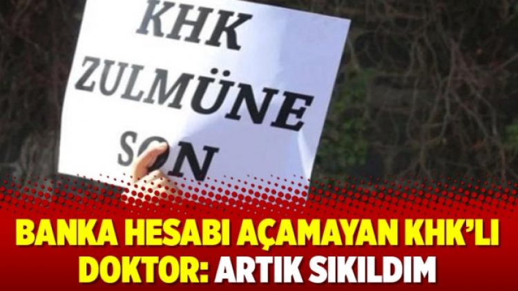 Banka hesabı açamayan KHK’lı doktor: Artık sıkıldım