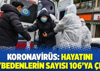 Koronavirüs: Hayatını kaybedenlerin sayısı 106’ya çıktı