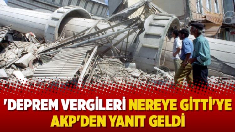 ‘Deprem vergileri nereye gitti’ye AKP’den yanıt geldi
