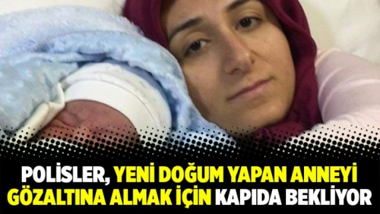 Polisler, yeni doğum yapan anneyi gözaltına almak için kapıda bekliyor