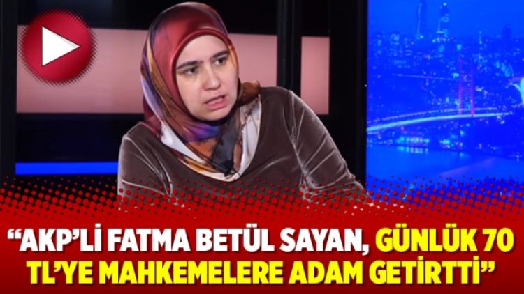 “AKP’li Fatma Betül Sayan, günlük 70 TL’ye mahkemelere adam getirtti”