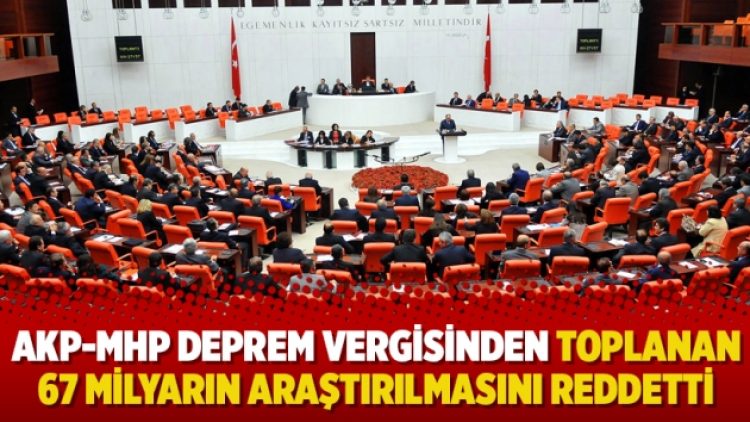 AKP-MHP deprem vergisinden toplanan 67 milyarın araştırılmasını reddetti