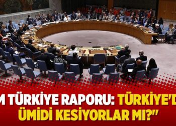 “BM Türkiye Raporu: Türkiye’den ümidi kesiyorlar mı?”