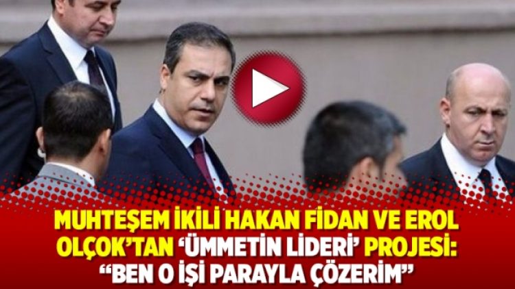 Muhteşem ikili Hakan Fidan ve Erol Olçok’tan ‘Ümmetin Lideri’ Projesi: “Ben o işi parayla çözerim”