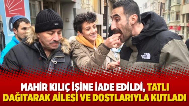 Mahir Kılıç işine iade edildi, tatlı dağıtarak ailesi ve dostlarıyla kutladı