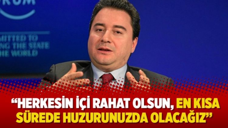 Babacan: “Herkesin içi rahat olsun, en kısa sürede huzurunuzda olacağız”