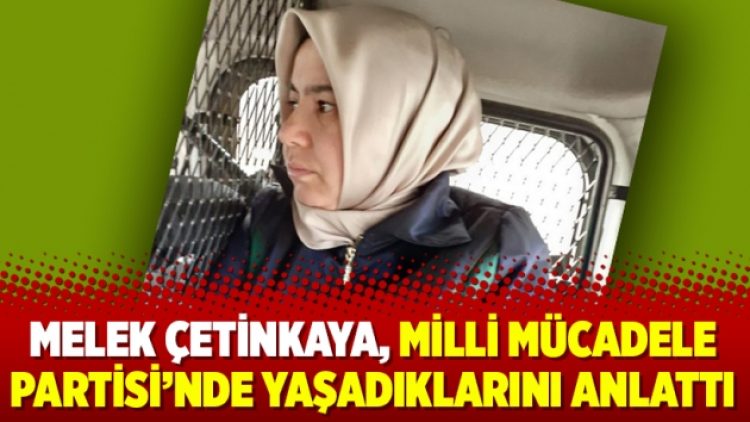 Melek Çetinkaya, Milli Mücadele Partisi’nde yaşadıklarını anlattı