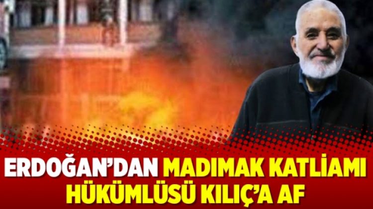 Erdoğan’dan Madımak katliamı hükümlüsü Kılıç’a af