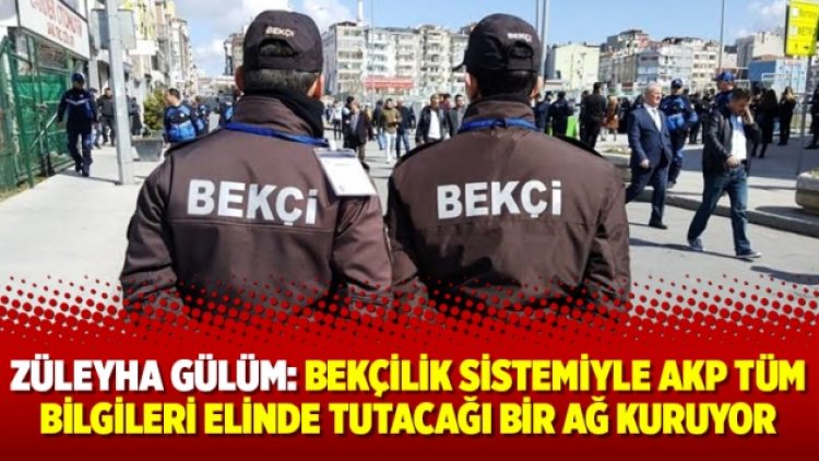 Züleyha Gülüm: “Bekçilik sistemiyle AKP tüm bilgileri elinde tutacağı bir ağ kuruyor”
