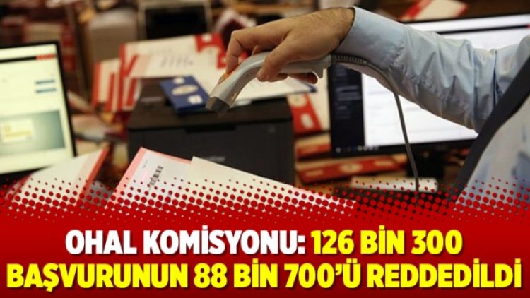 OHAL Komisyonu: 126 bin 300 başvurunun 88 bin 700’ü reddedildi