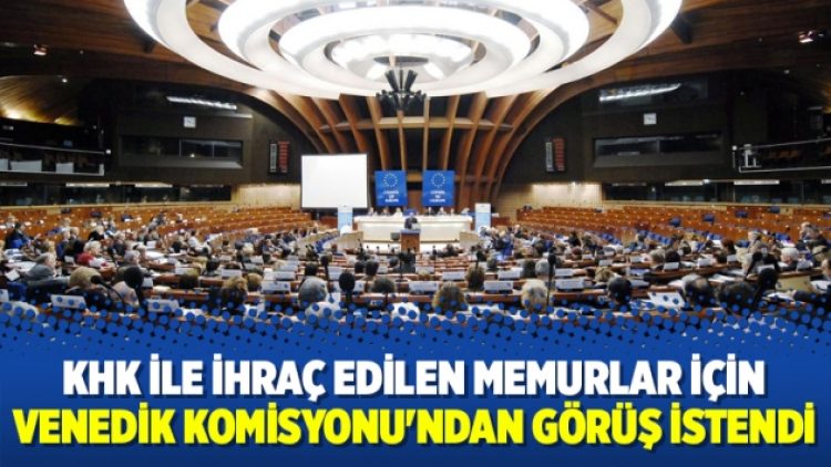 KHK ile ihraç edilen memurlar için Venedik Komisyonu’ndan görüş istendi
