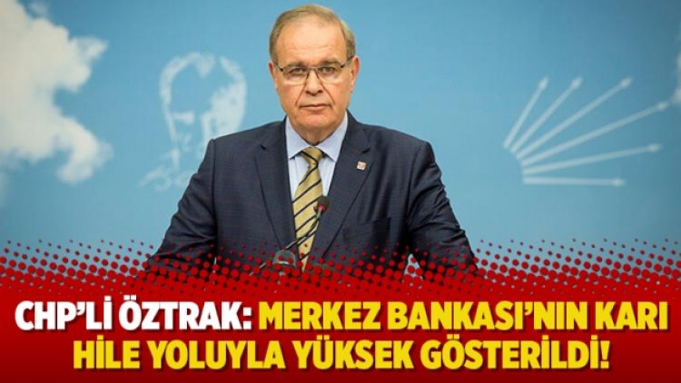 CHP’li Öztrak: Merkez Bankası’nın karı hile yoluyla yüksek gösterildi!