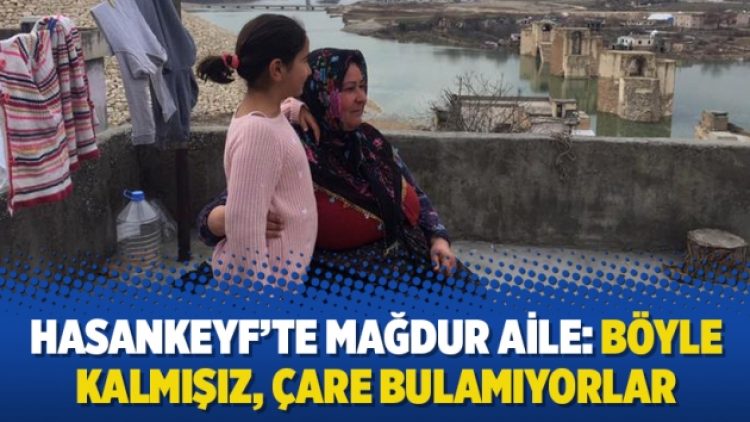Hasankeyf’te mağdur aile: Böyle kalmışız, çare bulamıyorlar