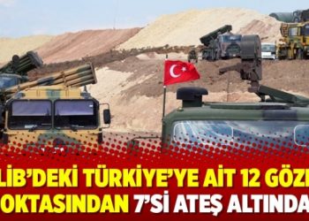 “İdlib’deki Türkiye’ye ait 12 gözlem noktasından 7’si ateş altında”