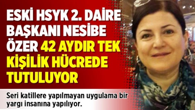 Eski HSYK 2. Daire Başkanı Nesibe Özer 42 aydır tek kişilik hücrede tutuluyor