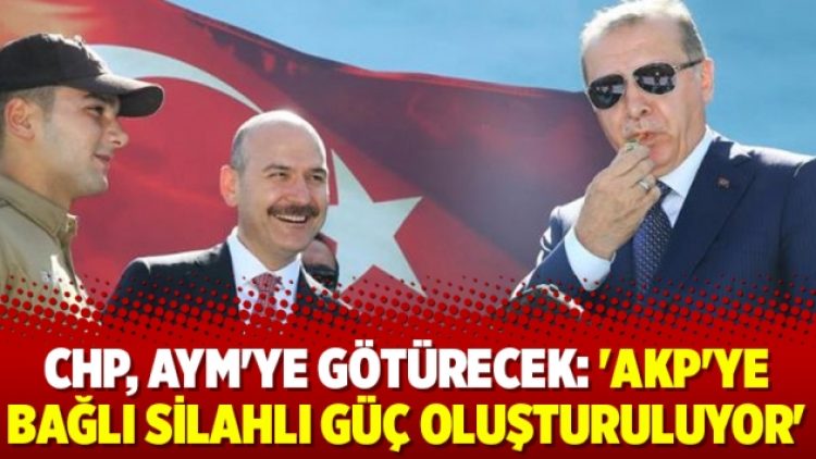CHP, AYM’ye götürecek: ‘AKP’ye bağlı silahlı güç oluşturuluyor’