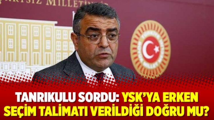 Tanrıkulu sordu: YSK’ya erken seçim talimatı verildiği doğru mu?