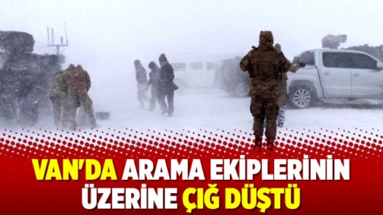 Van’da arama ekiplerinin üzerine çığ düştü
