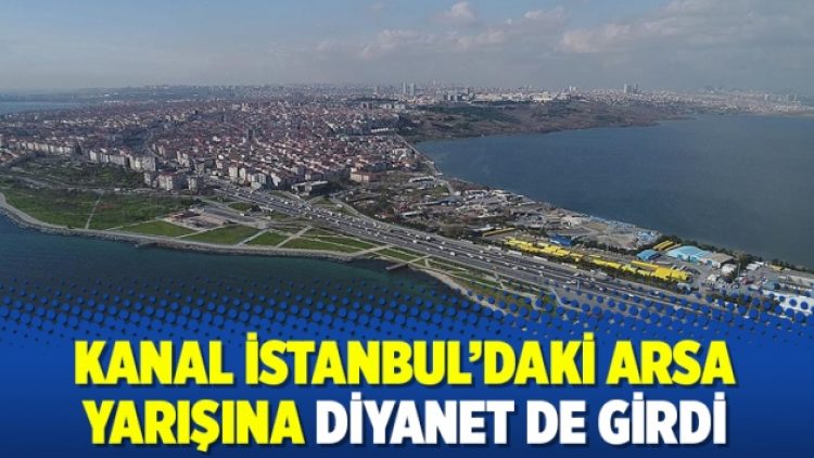 Kanal İstanbul’daki arsa yarışına Diyanet de girdi