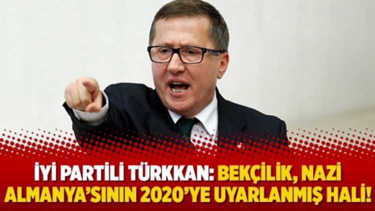İyi Partili Türkkan: Bekçilik, Nazi Almanya’sının 2020’ye uyarlanmış hali!