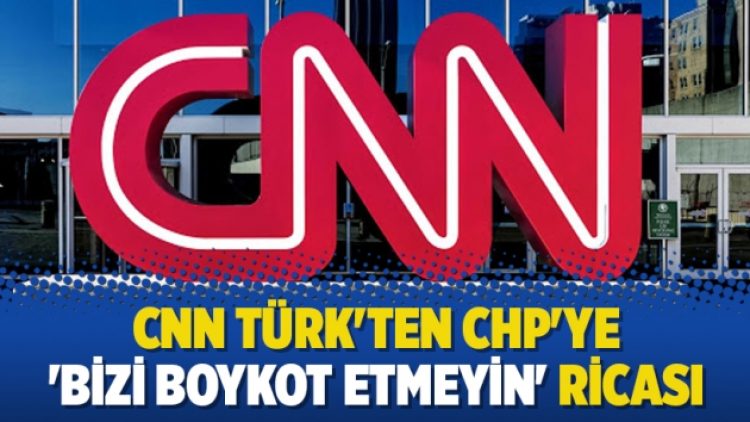 CNN Türk’ten CHP’ye ‘Bizi boykot etmeyin’ ricası