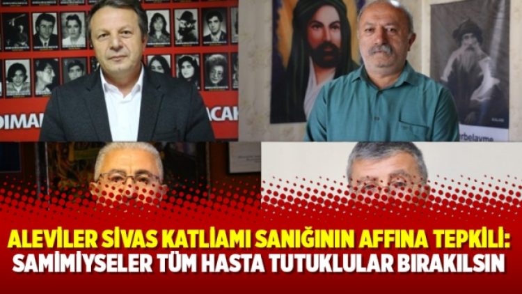Aleviler Sivas Katliamı sanığının affına tepkili: Samimiyseler tüm hasta tutuklular bırakılsın