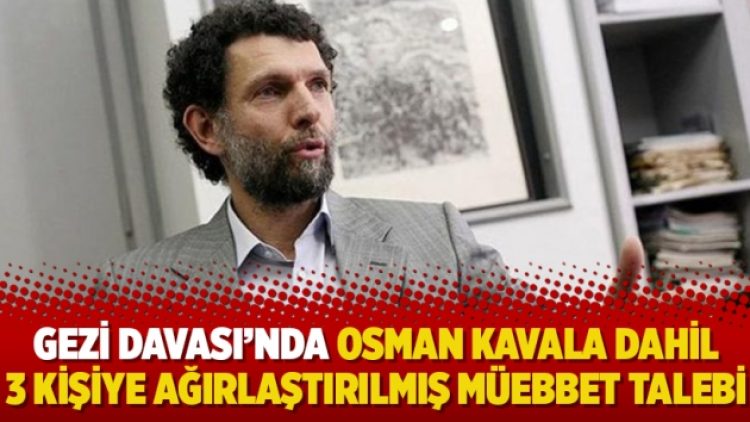 Gezi Davası’nda Osman Kavala dahil 3 kişiye ağırlaştırılmış müebbet talebi