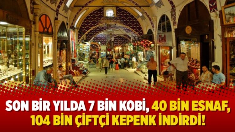 Son bir yılda 7 bin KOBİ, 40 bin esnaf, 104 bin çiftçi kepenk indirdi!