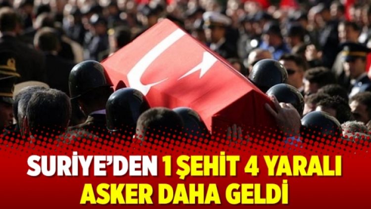 Suriye’den 1 şehit 4 yaralı asker daha geldi