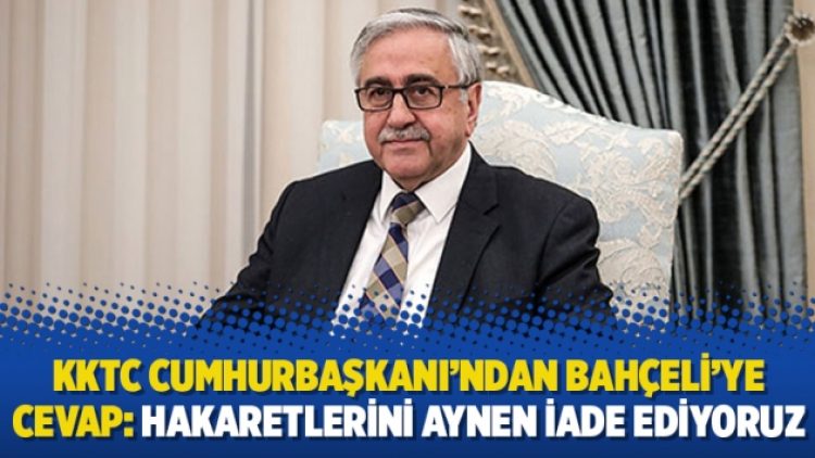 KKTC Cumhurbaşkanı’ndan Bahçeli’ye cevap: Hakaretlerini aynen iade ediyoruz