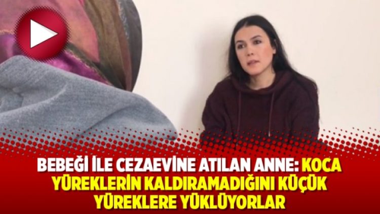 Bebeği ile cezaevine atılan anne: Koca yüreklerin kaldıramadığını küçük yüreklere yüklüyorlar