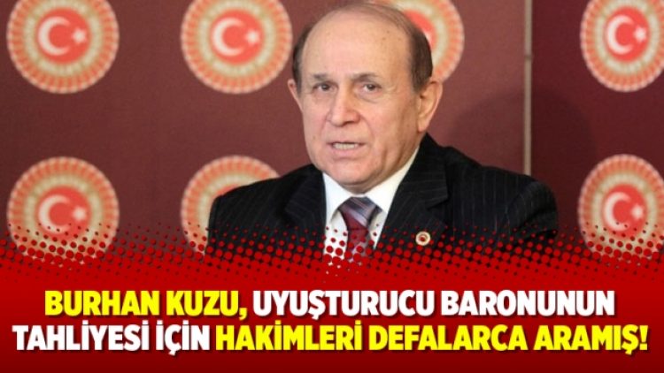Burhan Kuzu, uyuşturucu baronunun tahliyesi için hakimleri defalarca aramış!