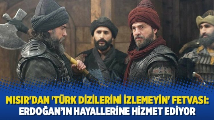 Mısır’dan ‘Türk dizilerini izlemeyin’ fetvası: Erdoğan’ın hayallerine hizmet ediyor