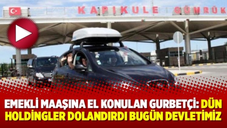 Emekli maaşına el konulan gurbetçi: Dün holdingler dolandırdı bugün devletimiz