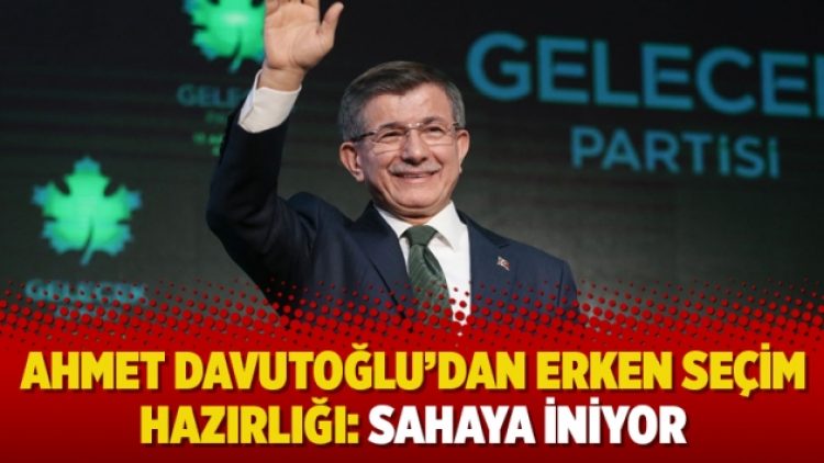 Ahmet Davutoğlu’dan erken seçim hazırlığı: Sahaya iniyor