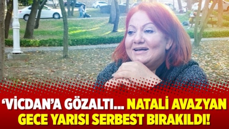 ‘Vicdan’a gözaltı… Natali Avazyan gece yarısı serbest bırakıldı!