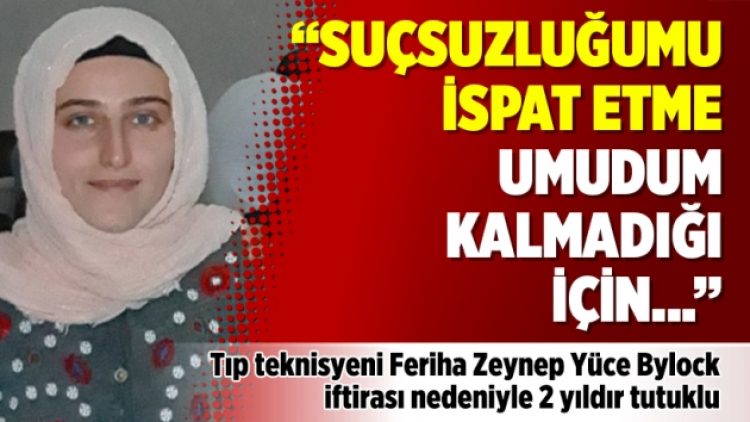 “Suçsuzluğumu ispat etme umudum kalmadığı için psikolojik olarak çökmüş durumdayım”