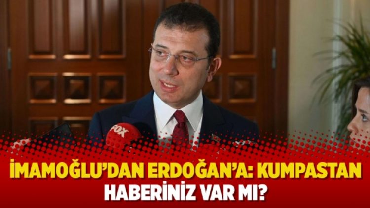 İmamoğlu’dan Erdoğan’a: Kumpastan haberiniz var mı?