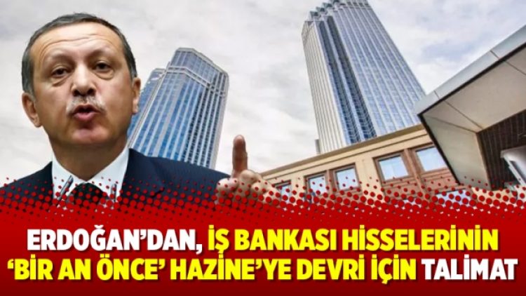 Erdoğan’dan, İş Bankası hisselerinin ‘bir an önce’ Hazine’ye devri için talimat