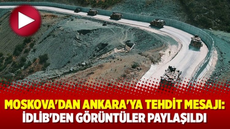 Moskova’dan Ankara’ya tehdit mesajı: İdlib’den görüntüler paylaşıldı