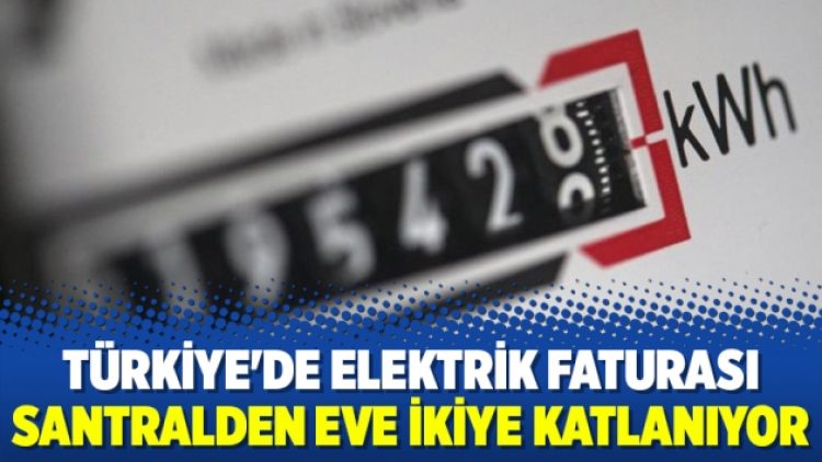 Türkiye’de elektrik faturası santralden eve ikiye katlanıyor