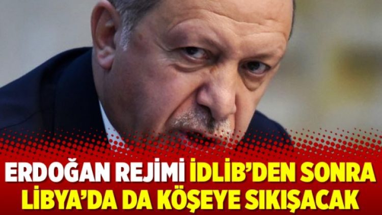 Erdoğan rejimi İdlib’den sonra Libya’da da köşeye sıkışacak