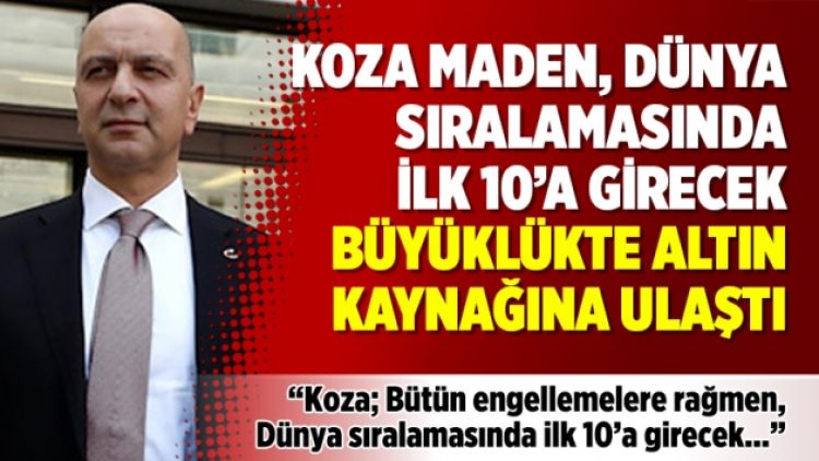 Koza Maden, dünya sıralamasında ilk 10’a girecek büyüklükte altın kaynağına ulaştı
