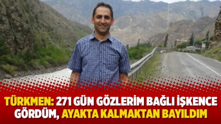 Gökhan Türkmen: 271 gün gözlerim bağlı işkence gördüm, ayakta kalmaktan bayıldım
