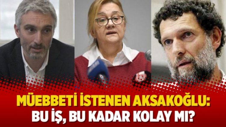 Müebbeti istenen Aksakoğlu: Bu iş, bu kadar kolay mı?