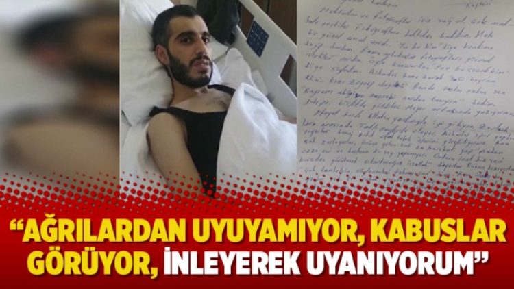 “Ağrılardan uyuyamıyor, kabuslar görüyor, inleyerek uyanıyorum”
