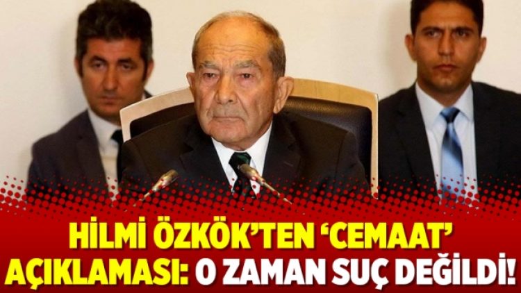 Hilmi Özkök’ten ‘cemaat’ açıklaması: O zaman suç değildi!