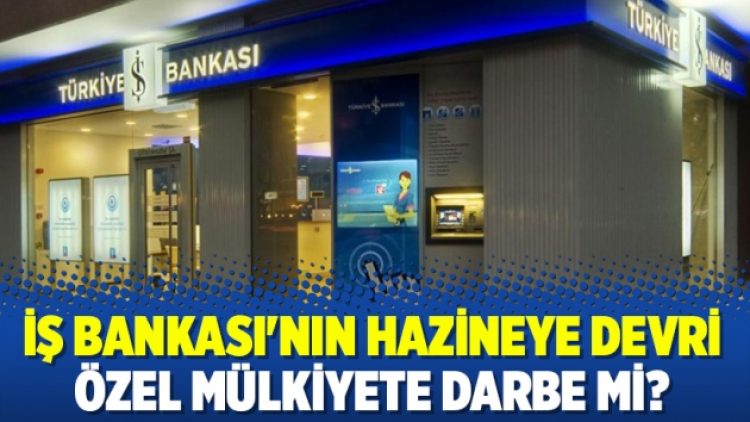 İş Bankası’nın hazineye devri özel mülkiyete darbe mi?