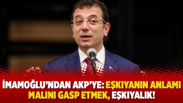 İmamoğlu’ndan AKP’ye: Eşkıyanın anlamı malını gasp etmek, eşkıyalık!