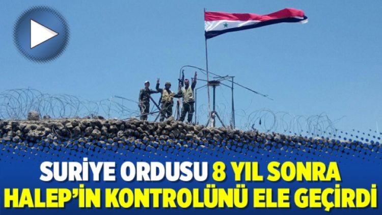 Suriye ordusu 8 yıl sonra Halep’in kontrolünü ele geçirdi